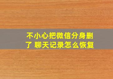 不小心把微信分身删了 聊天记录怎么恢复